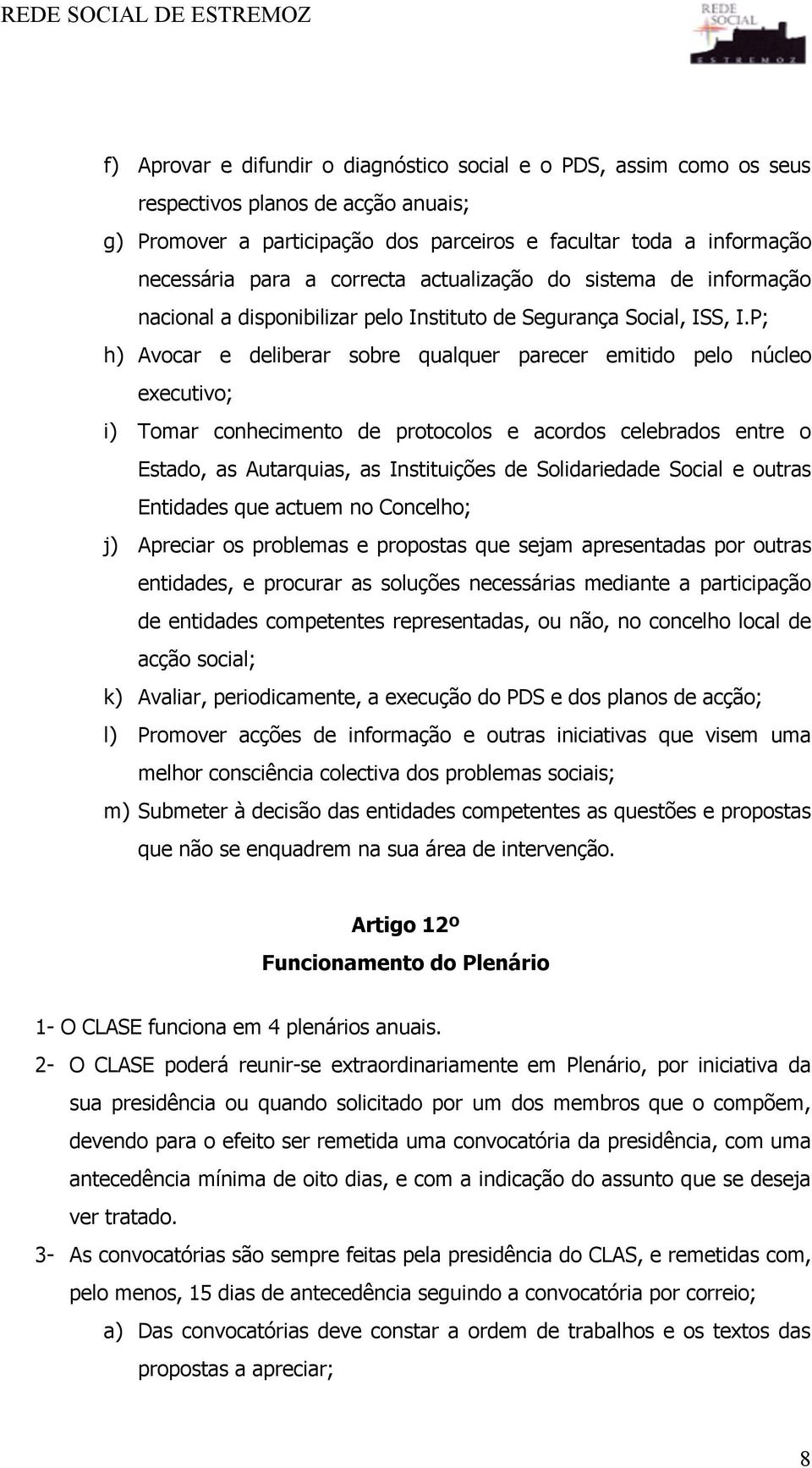 P; h) Avocar e deliberar sobre qualquer parecer emitido pelo núcleo executivo; i) Tomar conhecimento de protocolos e acordos celebrados entre o Estado, as Autarquias, as Instituições de Solidariedade