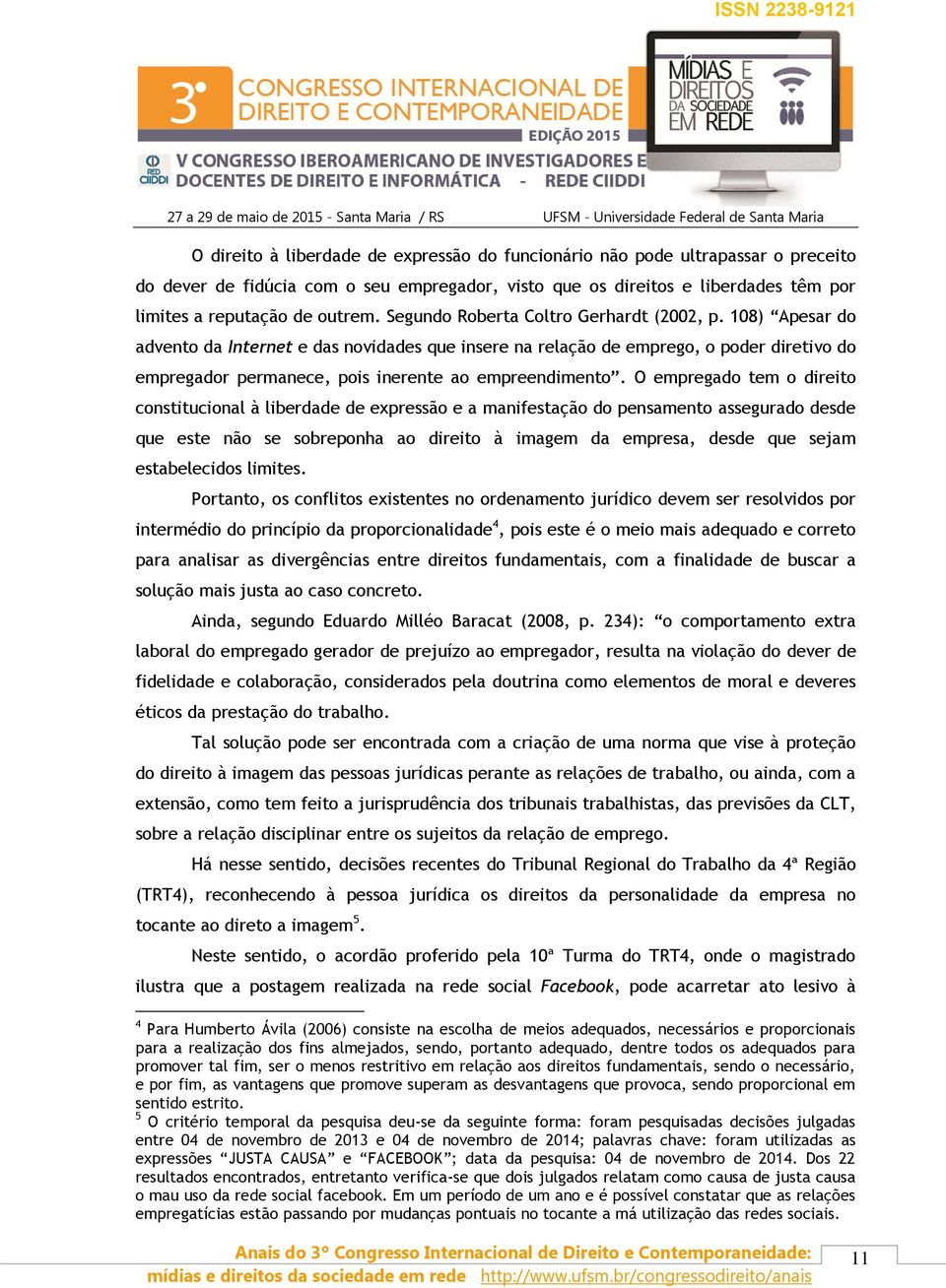 108) Apesar do advento da Internet e das novidades que insere na relação de emprego, o poder diretivo do empregador permanece, pois inerente ao empreendimento.