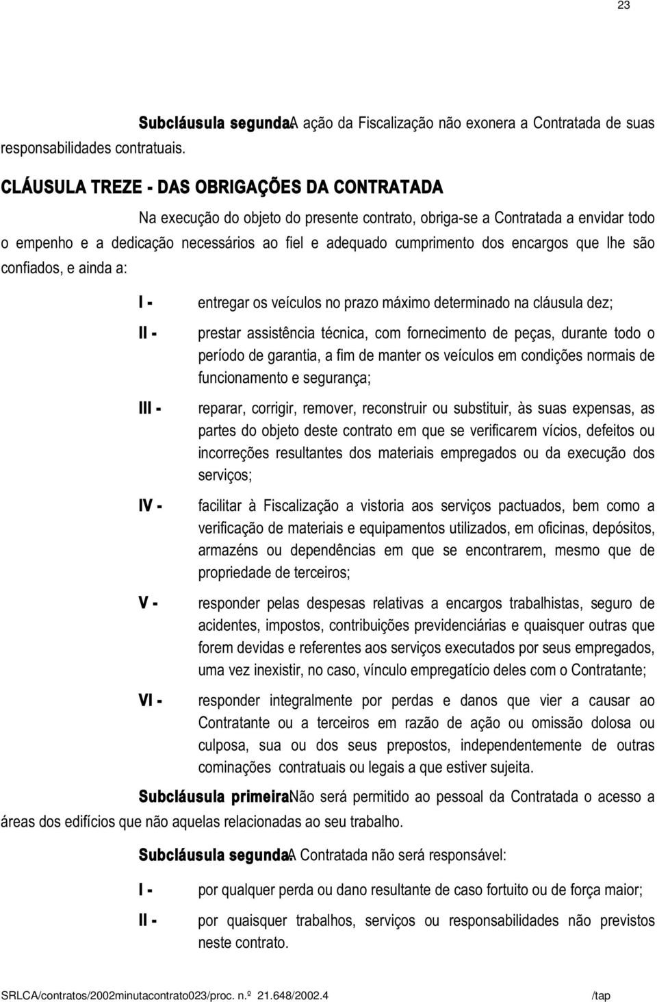 dedicação necessários ao fiel e adequado cumprimento dos encargos que lhe são confiados, e ainda a: I II V - entregar os veículos no prazo máximo determinado na cláusula dez; prestar assistência