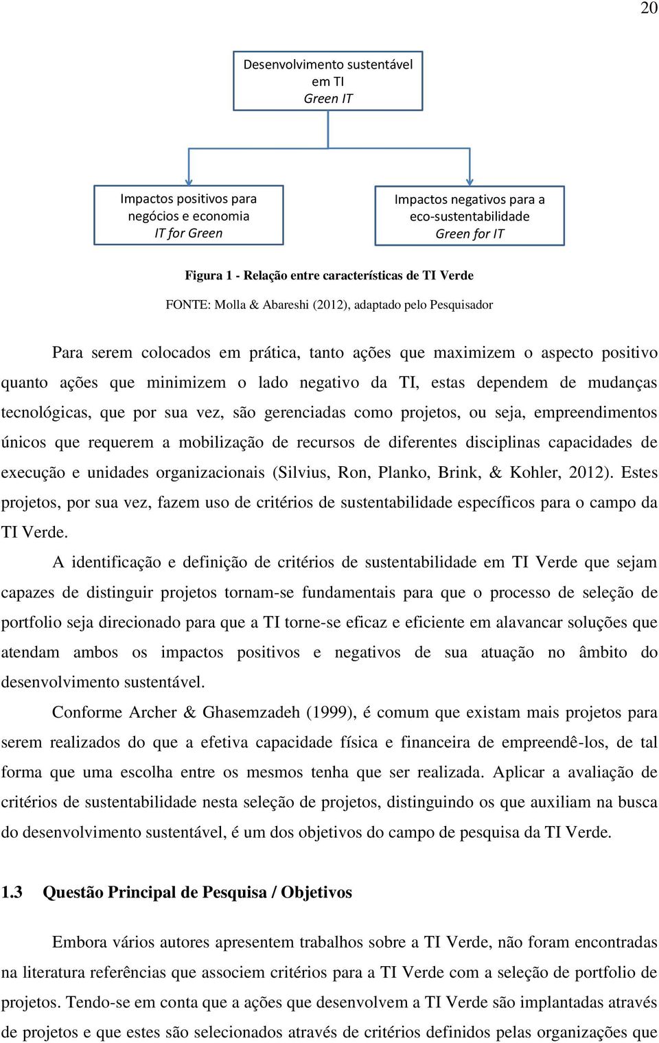 negativo da TI, estas dependem de mudanças tecnológicas, que por sua vez, são gerenciadas como projetos, ou seja, empreendimentos únicos que requerem a mobilização de recursos de diferentes