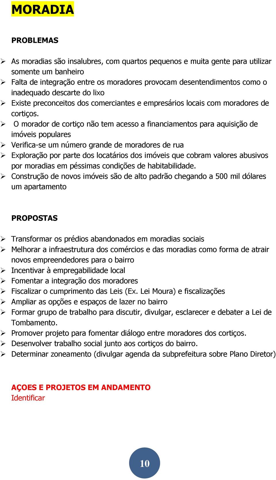 O morador de cortiço não tem acesso a financiamentos para aquisição de imóveis populares Verifica-se um número grande de moradores de rua Exploração por parte dos locatários dos imóveis que cobram