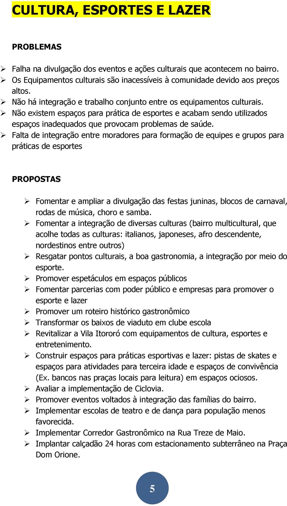 Falta de integração entre moradores para formação de equipes e grupos para práticas de esportes Fomentar e ampliar a divulgação das festas juninas, blocos de carnaval, rodas de música, choro e samba.