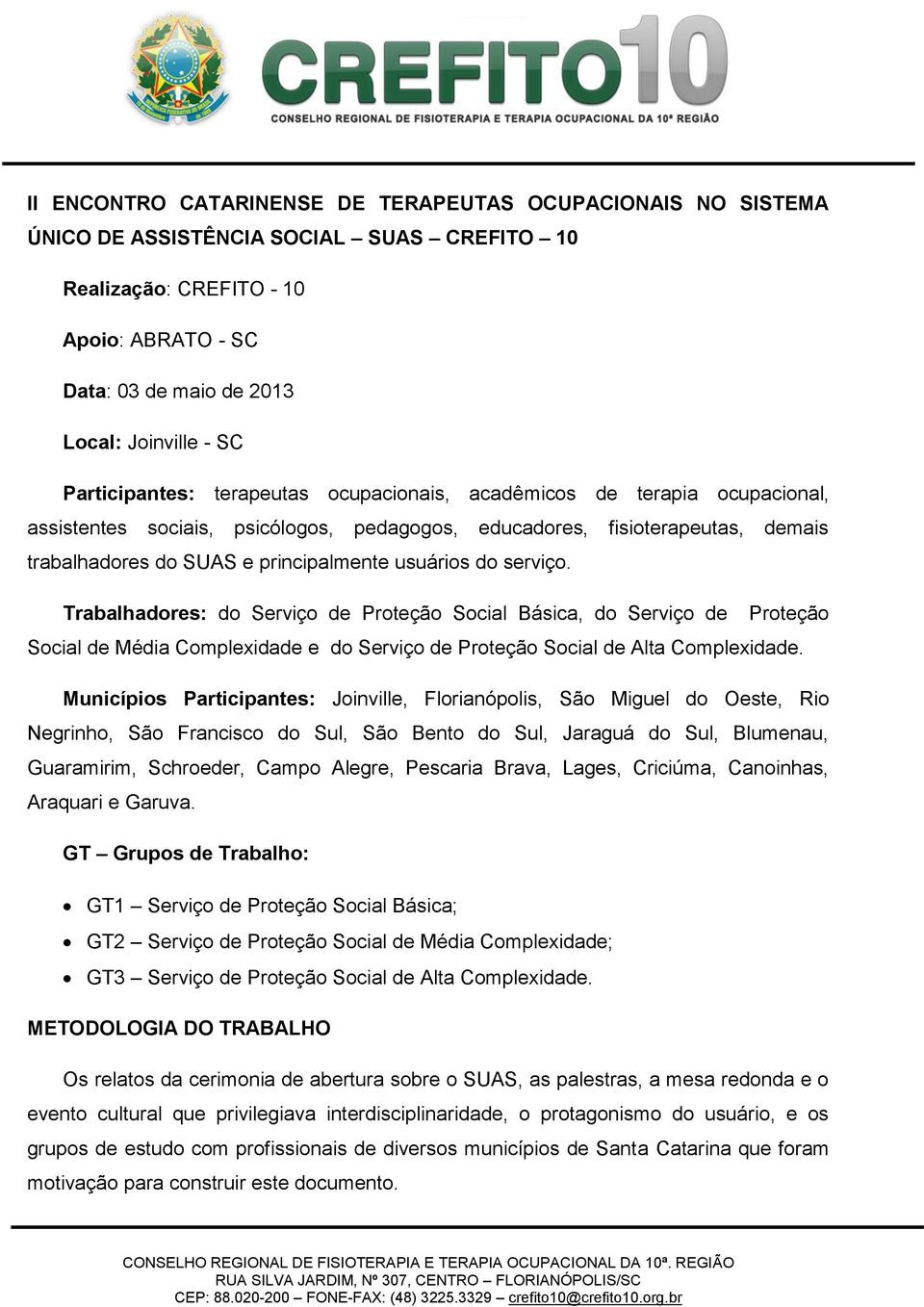 usuários do serviço. Trabalhadores: do Serviço de Proteção Social Básica, do Serviço de Proteção Social de Média Complexidade e do Serviço de Proteção Social de Alta Complexidade.