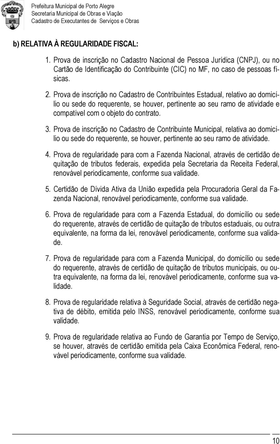 Prova de inscrição no Cadastro de Contribuinte Municipal, relativa ao domicílio ou sede do requerente, se houver, pertinente ao seu ramo de atividade. 4.