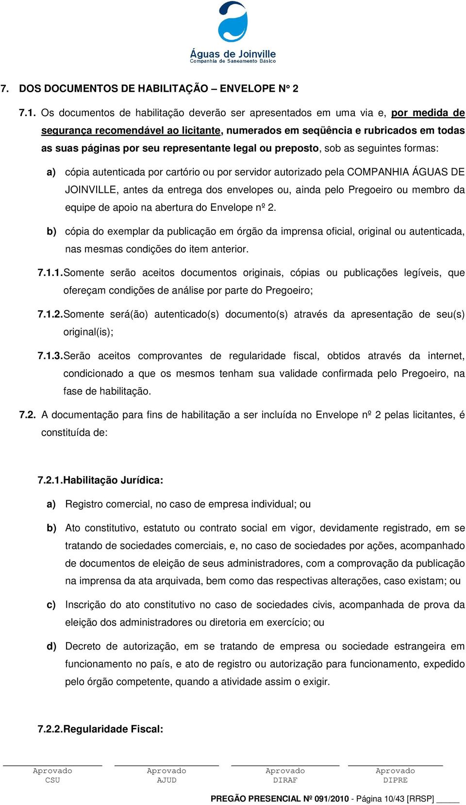 representante legal ou preposto, sob as seguintes formas: a) cópia autenticada por cartório ou por servidor autorizado pela COMPANHIA ÁGUAS DE JOINVILLE, antes da entrega dos envelopes ou, ainda pelo