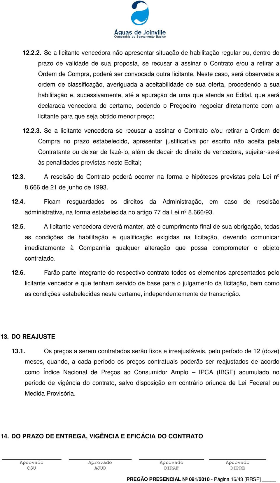 Neste caso, será observada a ordem de classificação, averiguada a aceitabilidade de sua oferta, procedendo a sua habilitação e, sucessivamente, até a apuração de uma que atenda ao Edital, que será