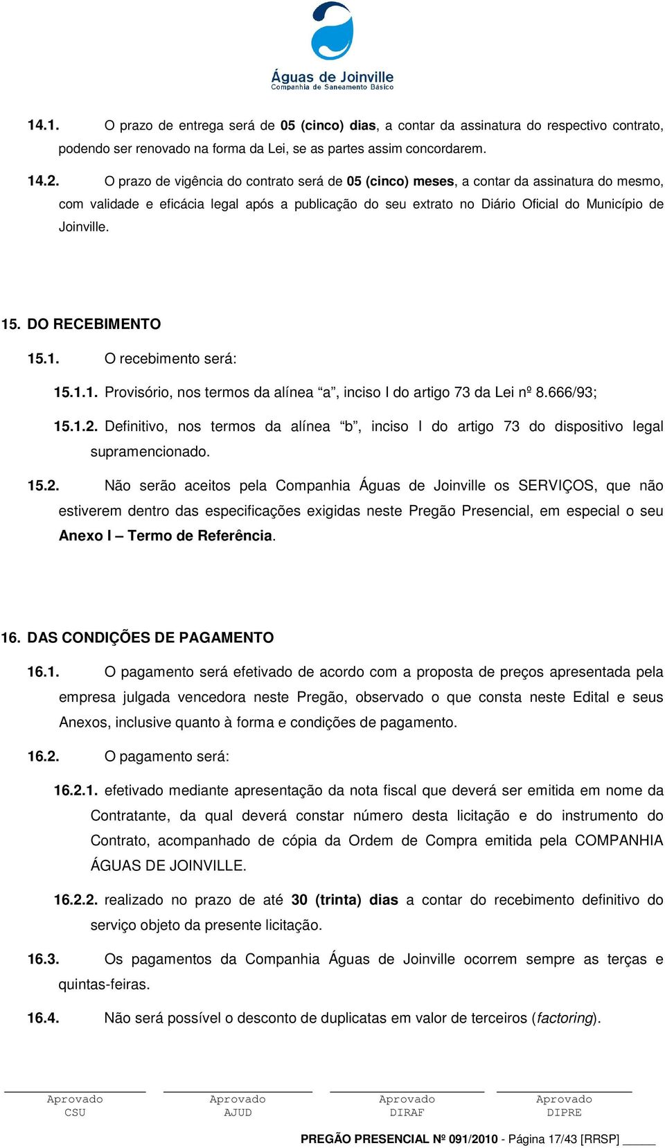 15. DO RECEBIMENTO 15.1. O recebimento será: 15.1.1. Provisório, nos termos da alínea a, inciso I do artigo 73 da Lei nº 8.666/93; 15.1.2.