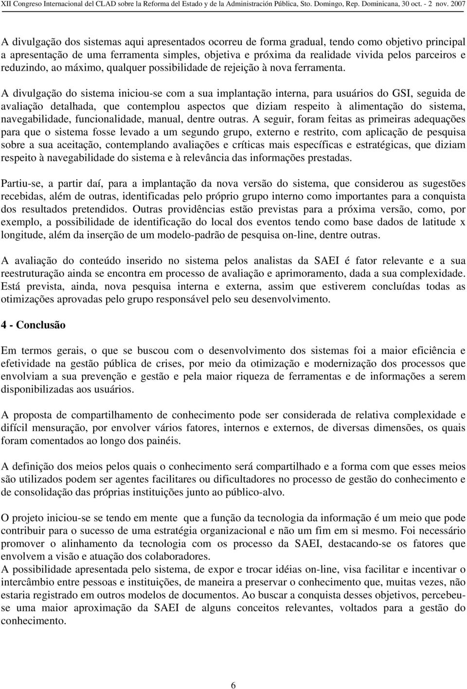 A divulgação do sistema iniciou-se com a sua implantação interna, para usuários do GSI, seguida de avaliação detalhada, que contemplou aspectos que diziam respeito à alimentação do sistema,