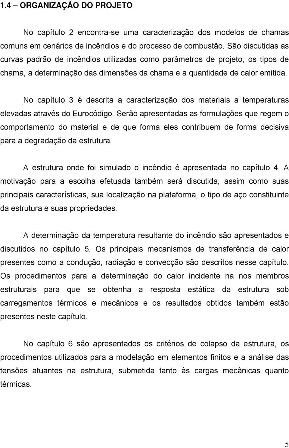 No capítulo 3 é descrita a caracterização dos materiais a temperaturas elevadas através do Eurocódigo.