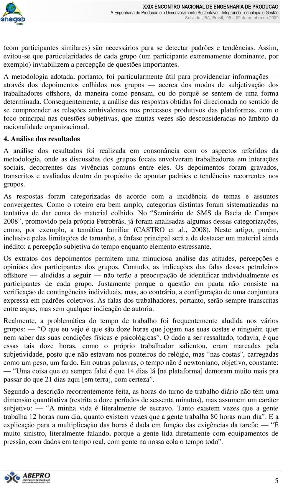 A metodologia adotada, portanto, foi particularmente útil para providenciar informações através dos depoimentos colhidos nos grupos acerca dos modos de subjetivação dos trabalhadores offshore, da