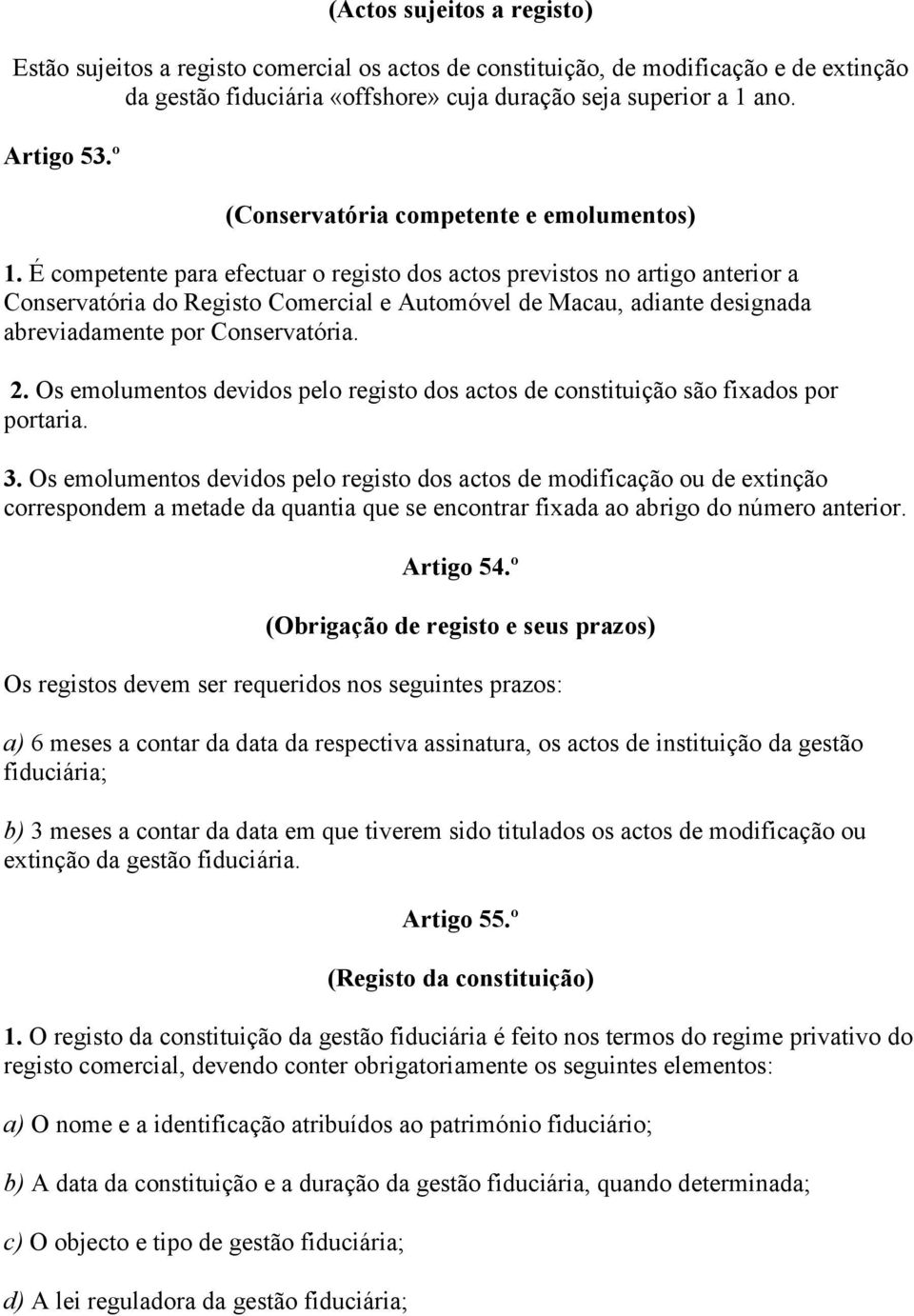 É competente para efectuar o registo dos actos previstos no artigo anterior a Conservatória do Registo Comercial e Automóvel de Macau, adiante designada abreviadamente por Conservatória. 2.