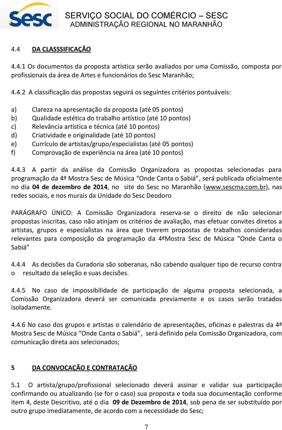 técnica (até 10 pontos) d) Criatividade e originalidade (até 10 pontos) e) Currículo de artistas/grupo/especialistas (até 05 pontos) f) Comprovação de experiência na área (até 10 pontos) 4.