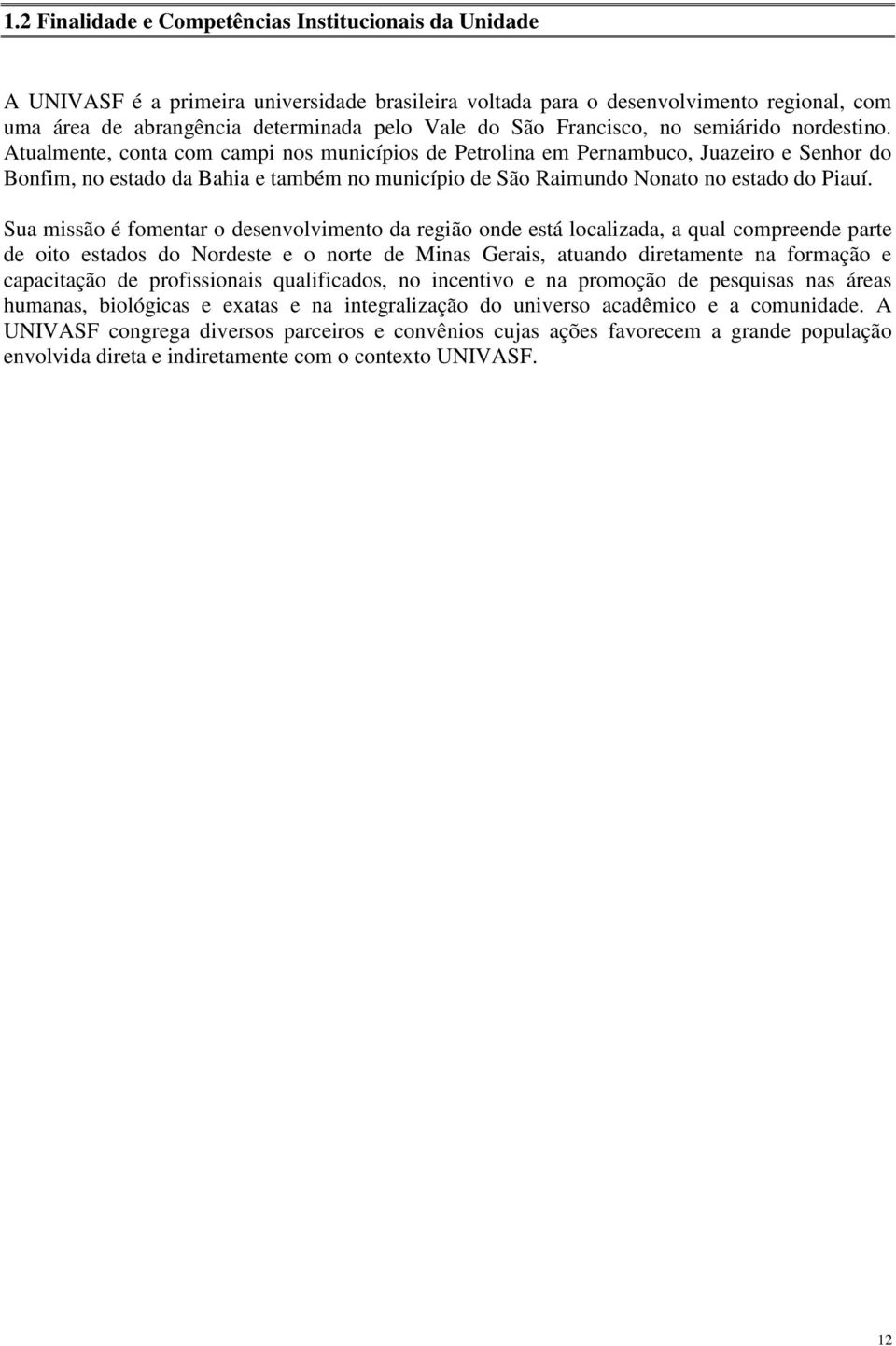 Atualmente, conta com campi nos municípios de Petrolina em Pernambuco, Juazeiro e Senhor do Bonfim, no estado da Bahia e também no município de São Raimundo Nonato no estado do Piauí.