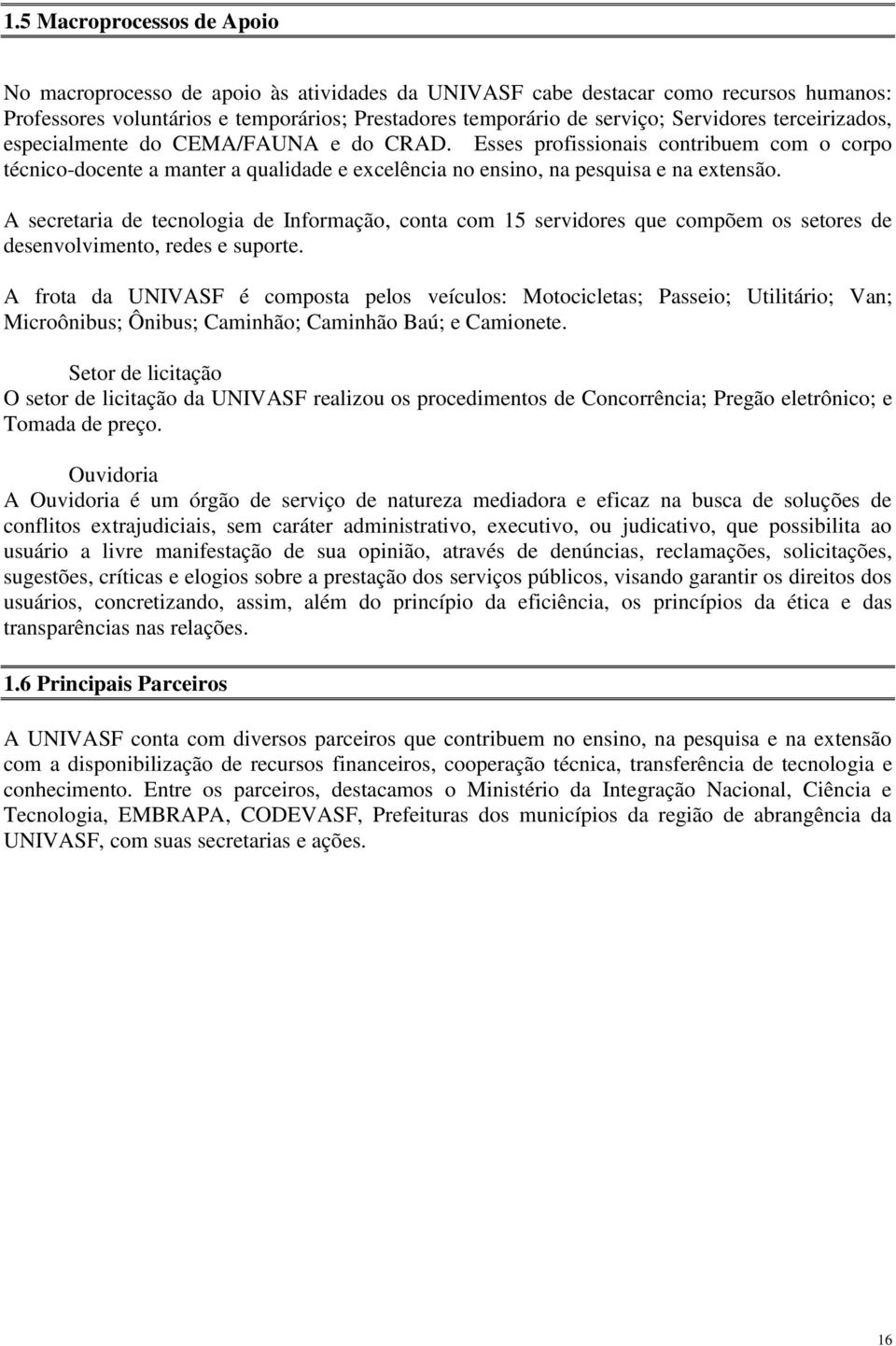 A secretaria de tecnologia de Informação, conta com 15 servidores que compõem os setores de desenvolvimento, redes e suporte.