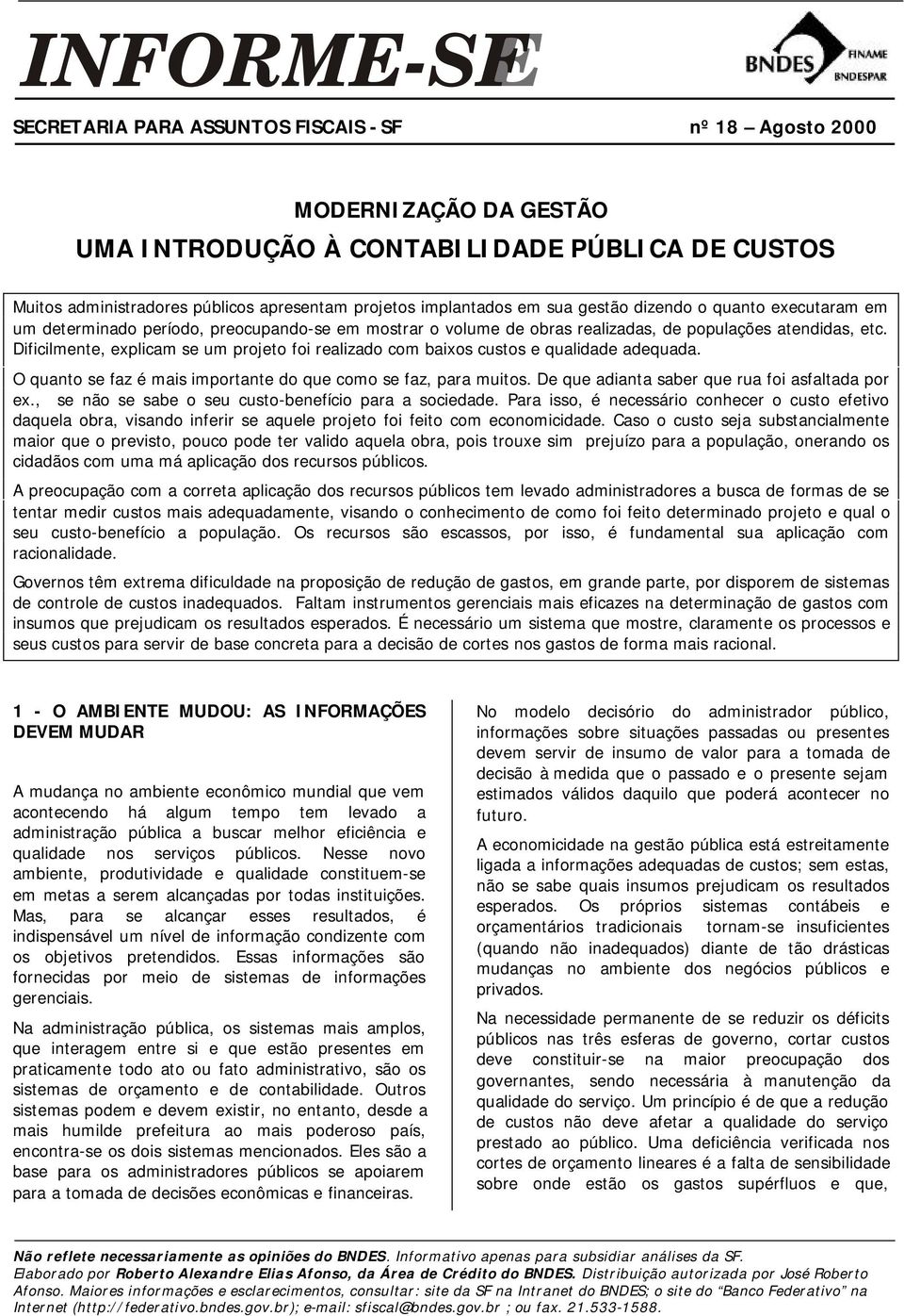 Dificilmente, explicam se um projeto foi realizado com baixos custos e qualidade adequada. O quanto se faz é mais importante do que como se faz, para muitos.