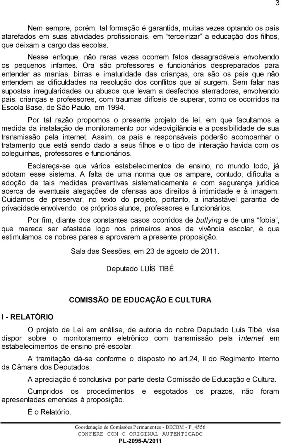 Ora são professores e funcionários despreparados para entender as manias, birras e imaturidade das crianças, ora são os pais que não entendem as dificuldades na resolução dos conflitos que aí surgem.