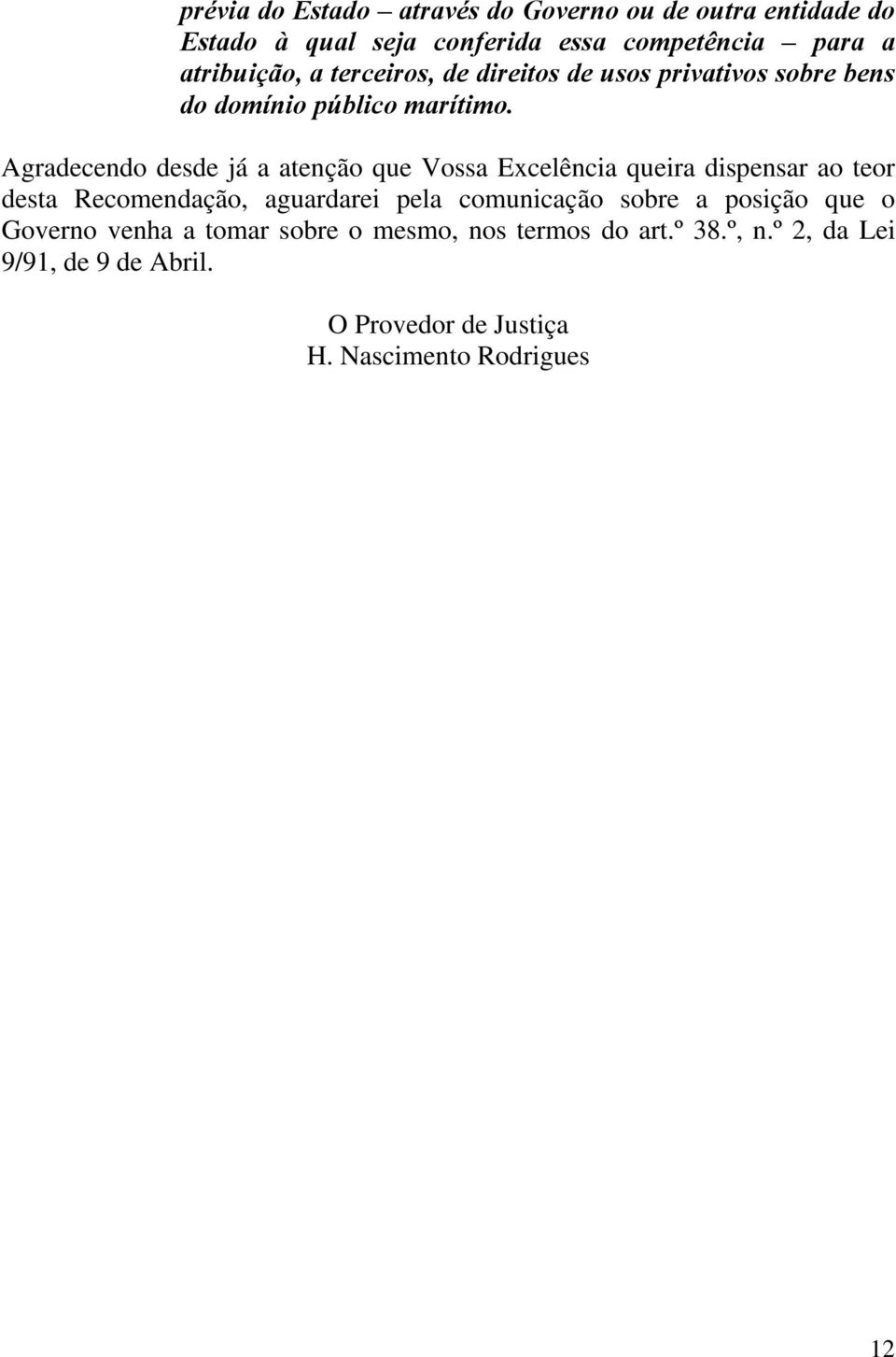 Agradecendo desde já a atenção que Vossa Excelência queira dispensar ao teor desta Recomendação, aguardarei pela comunicação