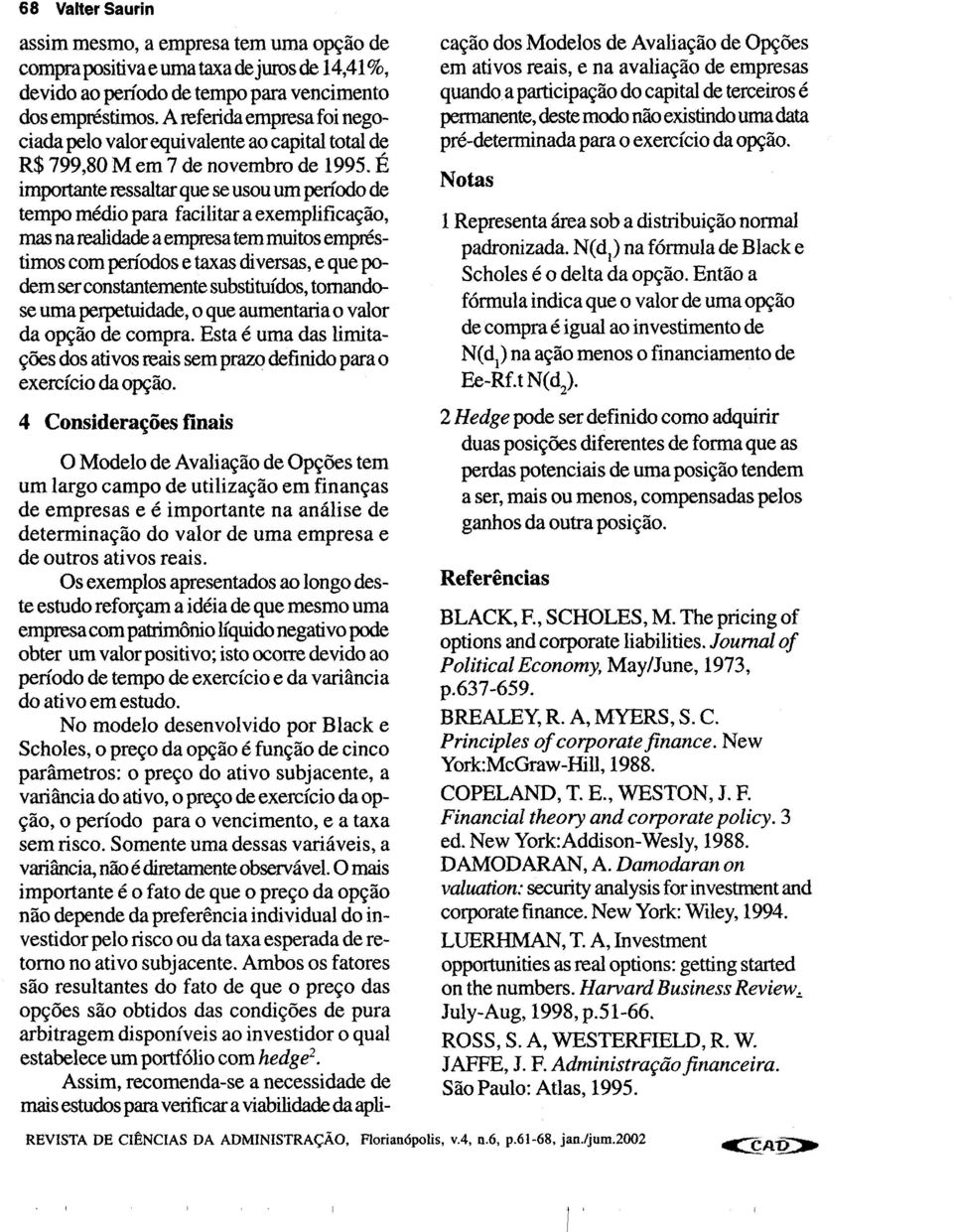 É importante ressaltar que se usou um período de tempo médio para facilitar a exemplificação, mas na realidade a empresa tem muitos empréstimos com períodos e taxas diversas, e que podem ser