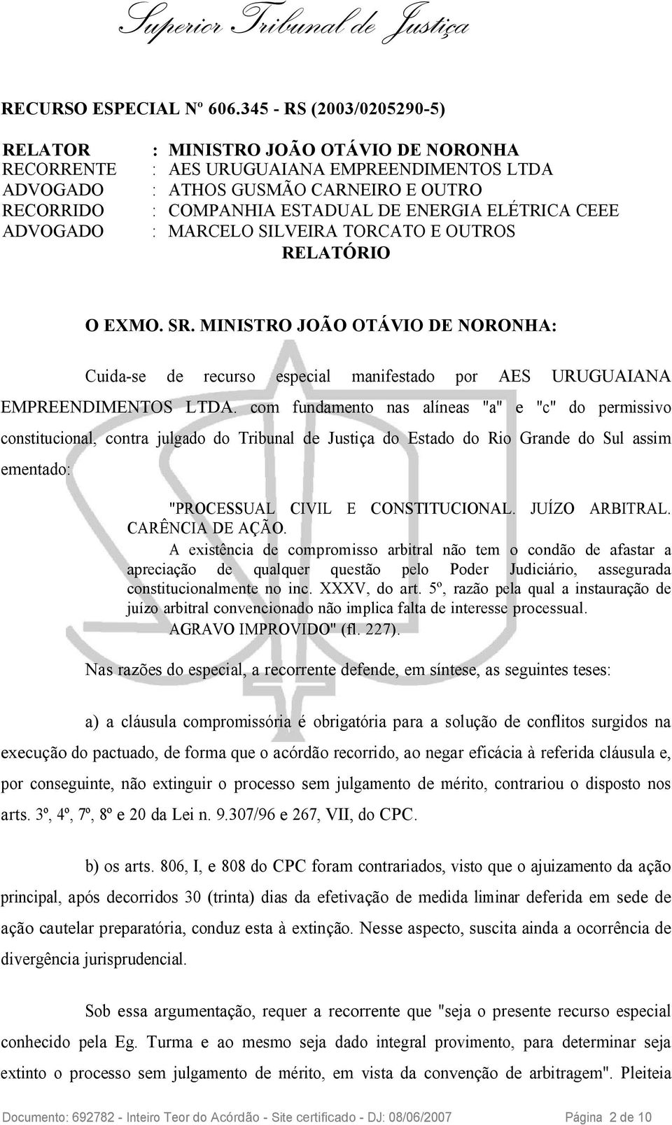 ELÉTRICA CEEE ADVOGADO : MARCELO SILVEIRA TORCATO E OUTROS RELATÓRIO O EXMO. SR. MINISTRO JOÃO OTÁVIO DE NORONHA: Cuida-se de recurso especial manifestado por AES URUGUAIANA EMPREENDIMENTOS LTDA.