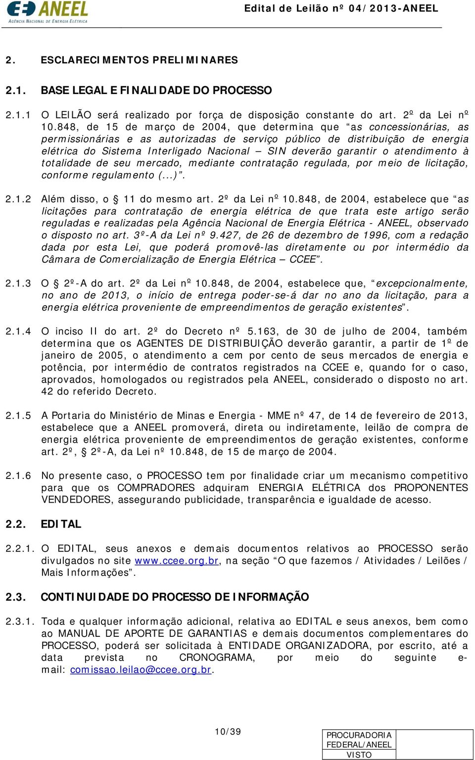 deverão garantir o atendimento à totalidade de seu mercado, mediante contratação regulada, por meio de licitação, conforme regulamento (...). 2.1.2 Além disso, o 11 do mesmo art. 2º da Lei n o 10.