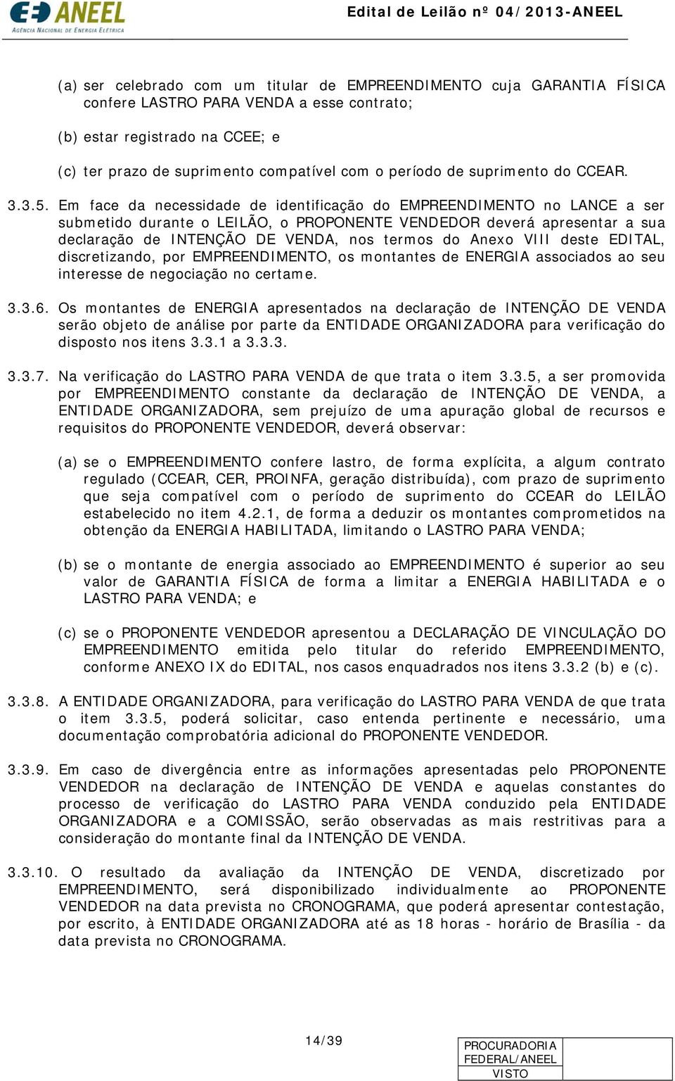 Em face da necessidade de identificação do EMPREENDIMENTO no LANCE a ser submetido durante o LEILÃO, o PROPONENTE VENDEDOR deverá apresentar a sua declaração de INTENÇÃO DE VENDA, nos termos do Anexo