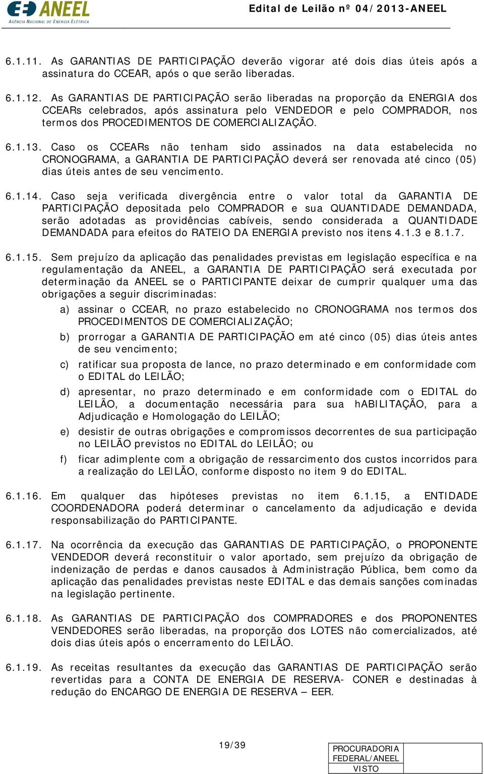 Caso os CCEARs não tenham sido assinados na data estabelecida no CRONOGRAMA, a GARANTIA DE PARTICIPAÇÃO deverá ser renovada até cinco (05) dias úteis antes de seu vencimento. 6.1.14.