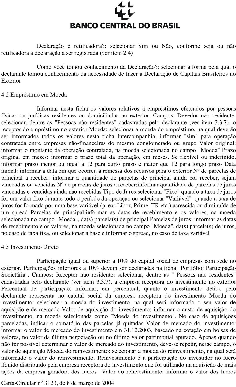 2 Empréstimo em Moeda Informar nesta ficha os valores relativos a empréstimos efetuados por pessoas físicas ou jurídicas residentes ou domiciliadas no exterior.