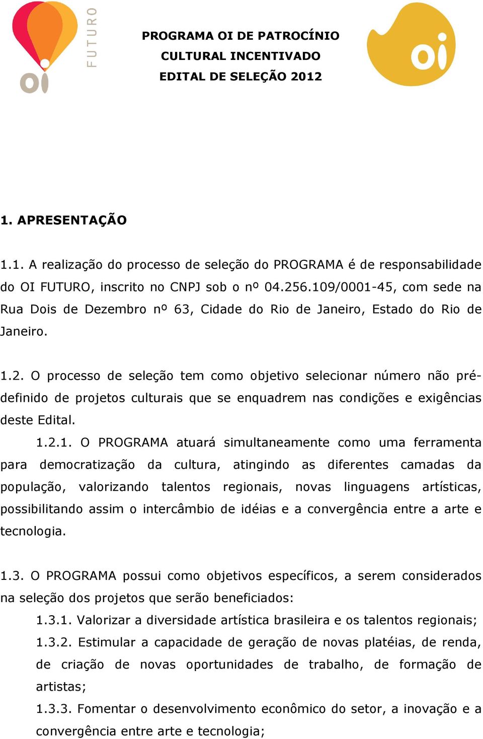 O processo de seleção tem como objetivo selecionar número não prédefinido de projetos culturais que se enquadrem nas condições e exigências deste Edital. 1.