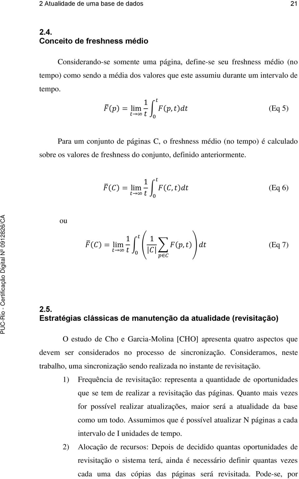 (Eq 5) Para um conjunto de páginas C, o freshness médio (no tempo) é calculado sobre os valores de freshness do conjunto, definido anteriormente. (Eq 6) ou (Eq 7) 2.5. Estratégias clássicas de manutenção da atualidade (revisitação) O estudo de Cho e Garcia-Molina [CHO] apresenta quatro aspectos que devem ser considerados no processo de sincronização.