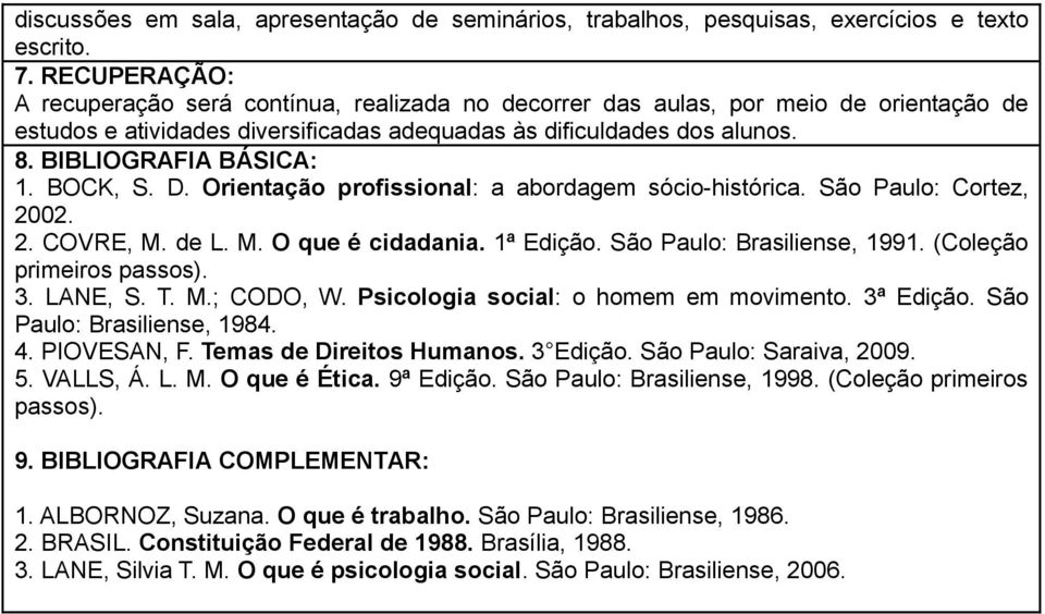 BIBLIOGRAFIA BÁSICA: 1. BOCK, S. D. Orientação profissional: a abordagem sócio-histórica. São Paulo: Cortez, 2002. 2. COVRE, M. de L. M. O que é cidadania. 1ª Edição. São Paulo: Brasiliense, 1991.