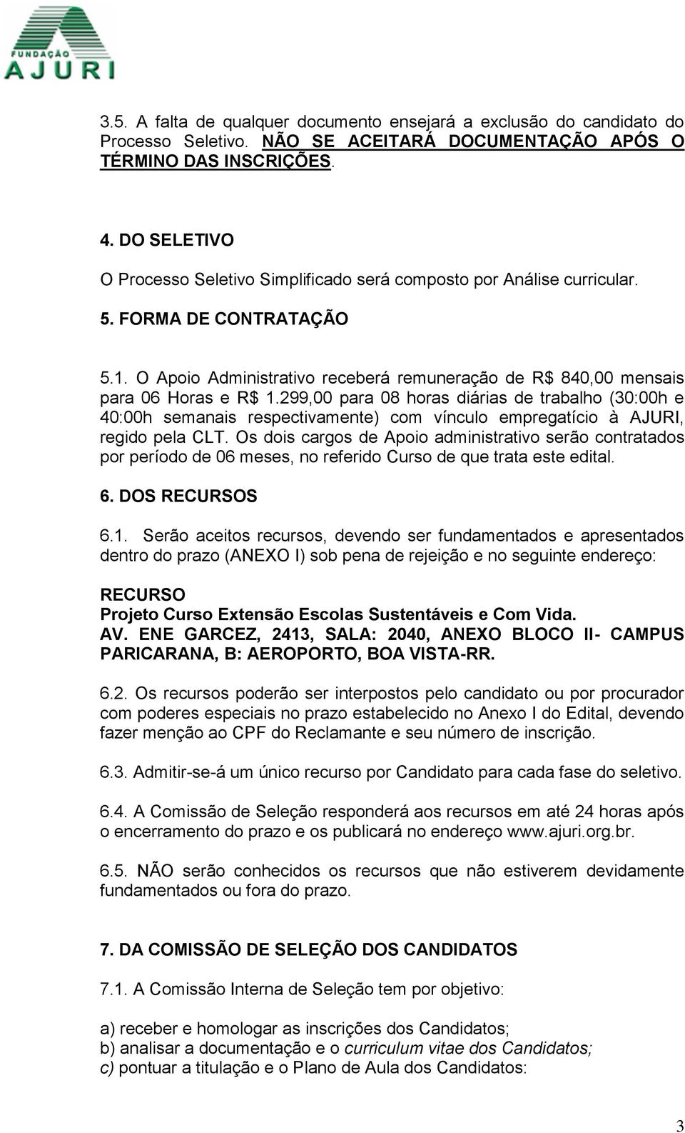 299,00 para 08 horas diárias de trabalho (30:00h e 40:00h semanais respectivamente) com vínculo empregatício à AJURI, regido pela CLT.