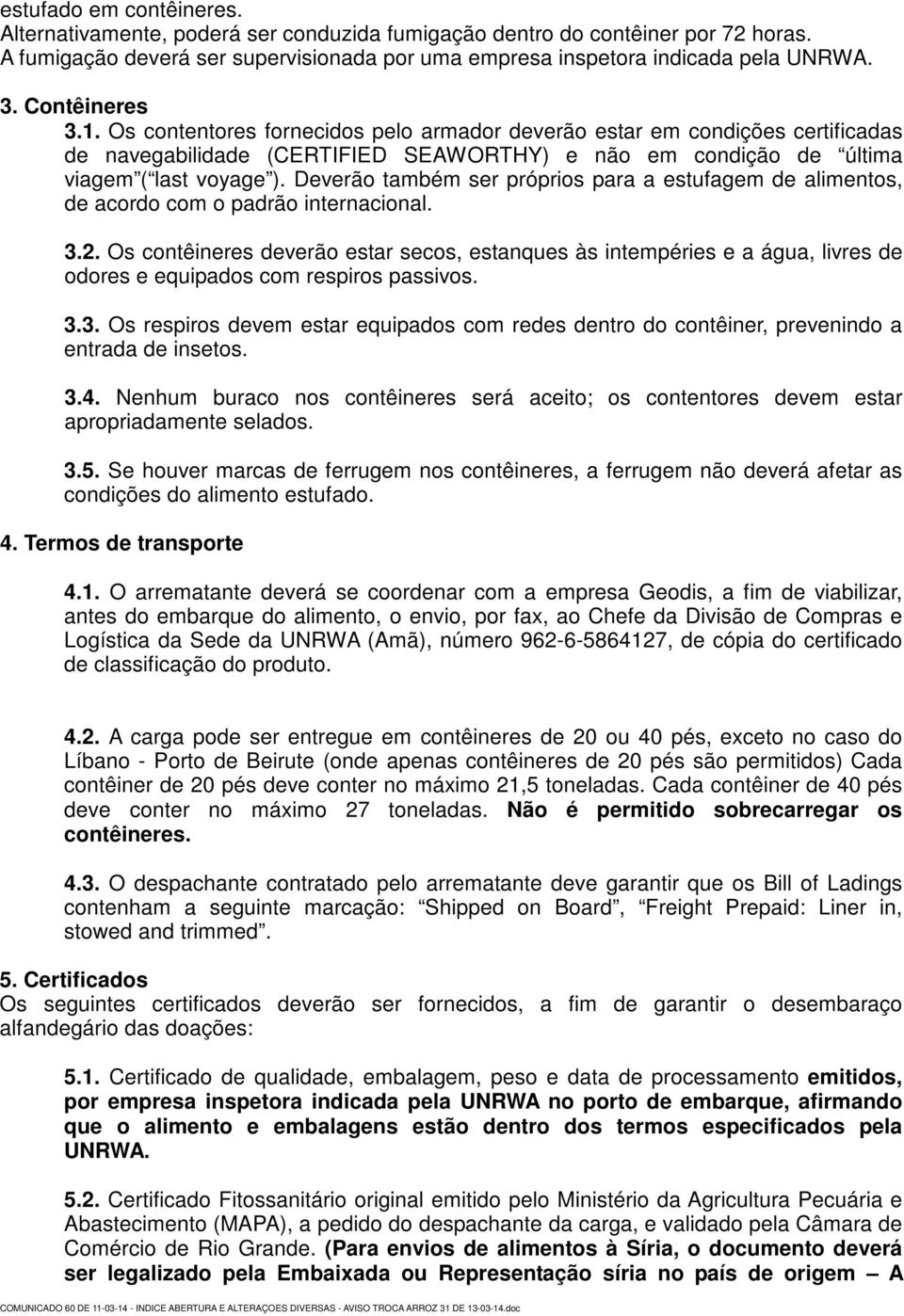 Deverão também ser próprios para a estufagem de alimentos, de acordo com o padrão internacional. 3.2.