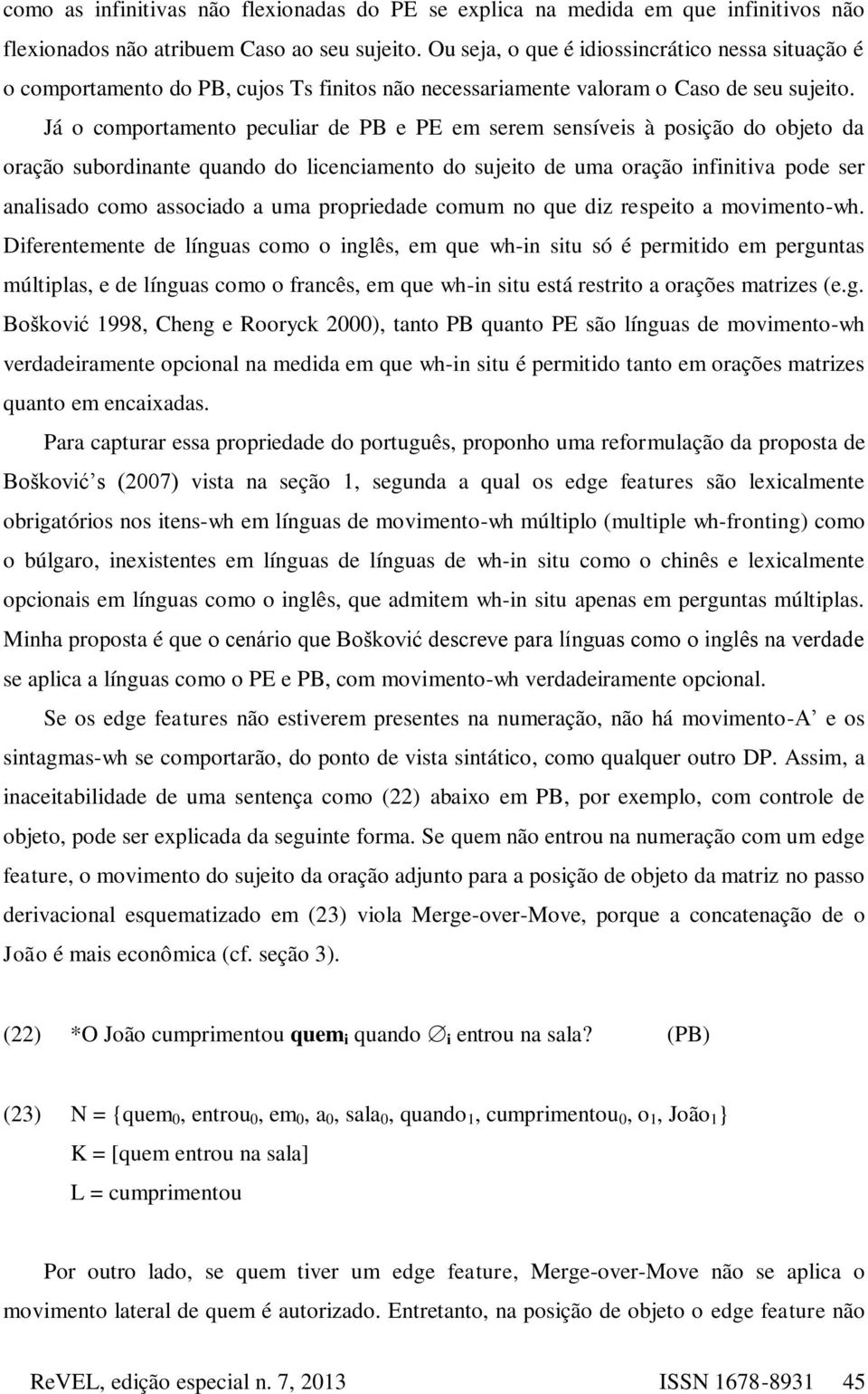 Já o comportamento peculiar de PB e PE em serem sensíveis à posição do objeto da oração subordinante quando do licenciamento do sujeito de uma oração infinitiva pode ser analisado como associado a