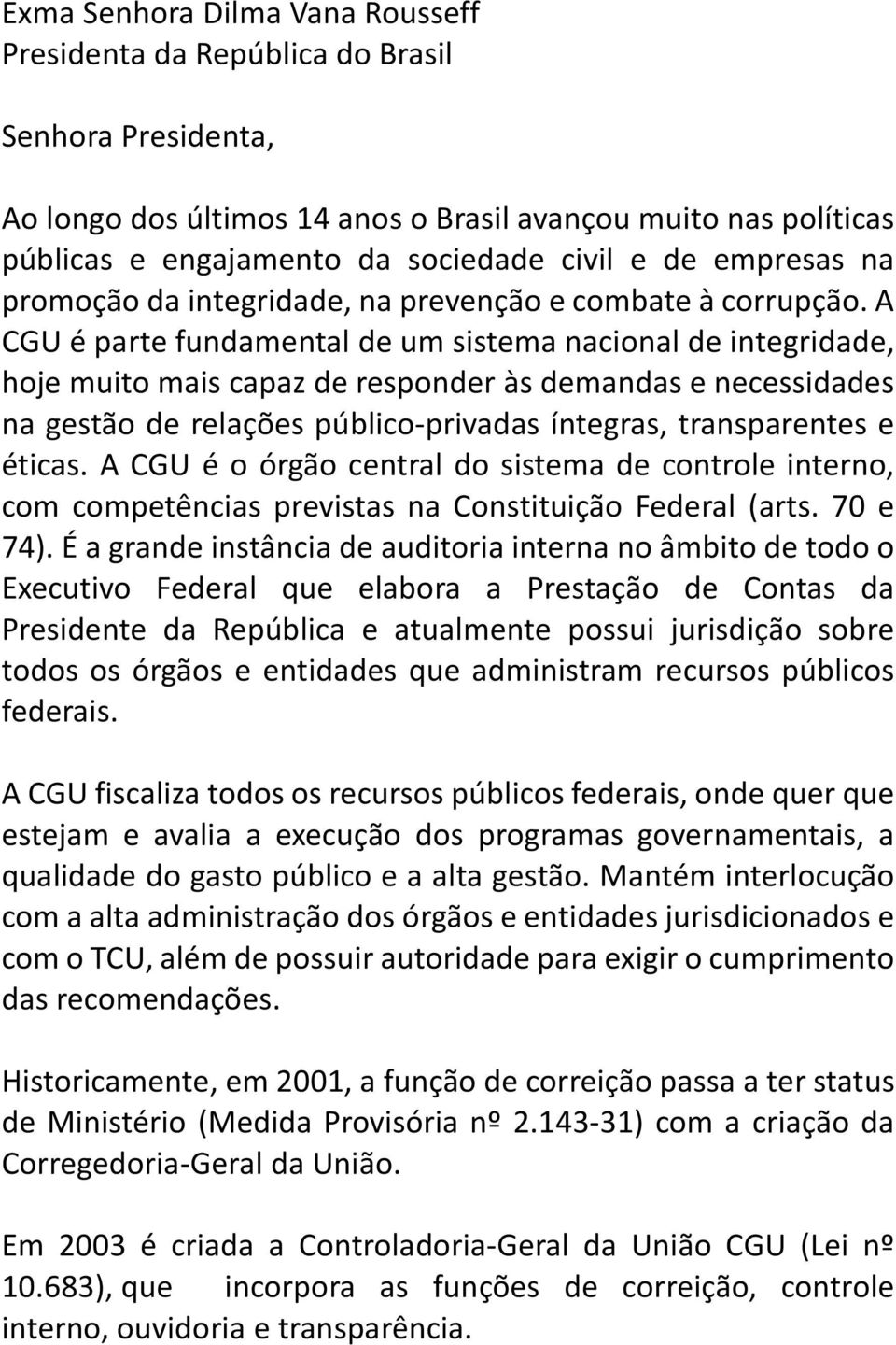 A CGU é parte fundamental de um sistema nacional de integridade, hoje muito mais capaz de responder às demandas e necessidades na gestão de relações público-privadas íntegras, transparentes e éticas.