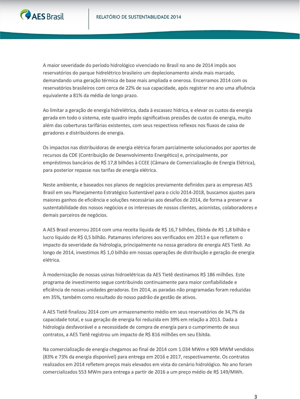 Encerramos 2014 com os reservatórios brasileiros com cerca de 22% de sua capacidade, após registrar no ano uma afluência equivalente a 81% da média de longo prazo.