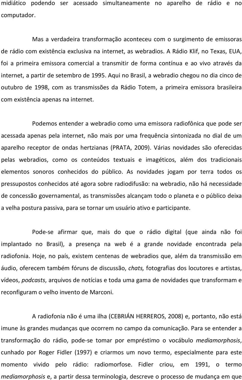 A Rádio Klif, no Texas, EUA, foi a primeira emissora comercial a transmitir de forma contínua e ao vivo através da internet, a partir de setembro de 1995.