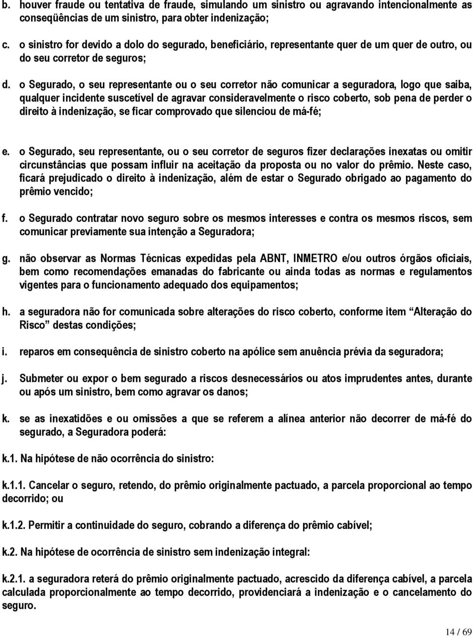 o Segurado, o seu representante ou o seu corretor não comunicar a seguradora, logo que saiba, qualquer incidente suscetível de agravar consideravelmente o risco coberto, sob pena de perder o direito