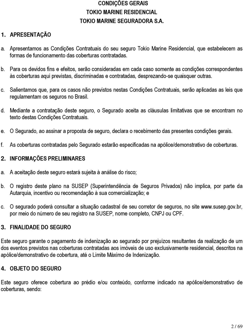 Para os devidos fins e efeitos, serão consideradas em cada caso somente as condições correspondentes às coberturas aqui previstas, discriminadas e contratadas, desprezando-se quaisquer outras. c. Salientamos que, para os casos não previstos nestas Condições Contratuais, serão aplicadas as leis que regulamentam os seguros no Brasil.