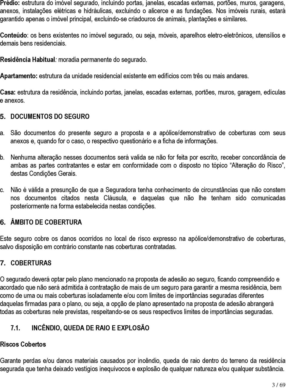 Conteúdo: os bens existentes no imóvel segurado, ou seja, móveis, aparelhos eletro-eletrônicos, utensílios e demais bens residenciais. Residência Habitual: moradia permanente do segurado.