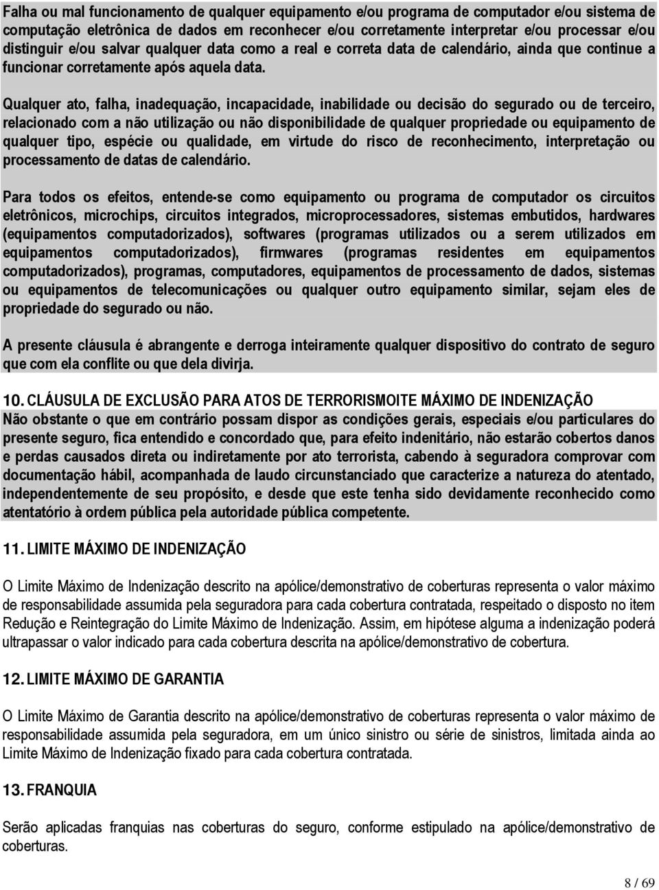 Qualquer ato, falha, inadequação, incapacidade, inabilidade ou decisão do segurado ou de terceiro, relacionado com a não utilização ou não disponibilidade de qualquer propriedade ou equipamento de