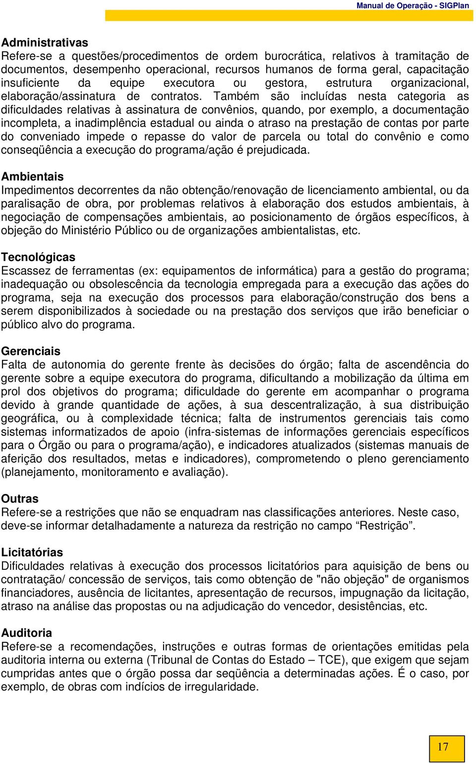 Também são incluídas nesta categoria as dificuldades relativas à assinatura de convênios, quando, por exemplo, a documentação incompleta, a inadimplência estadual ou ainda o atraso na prestação de