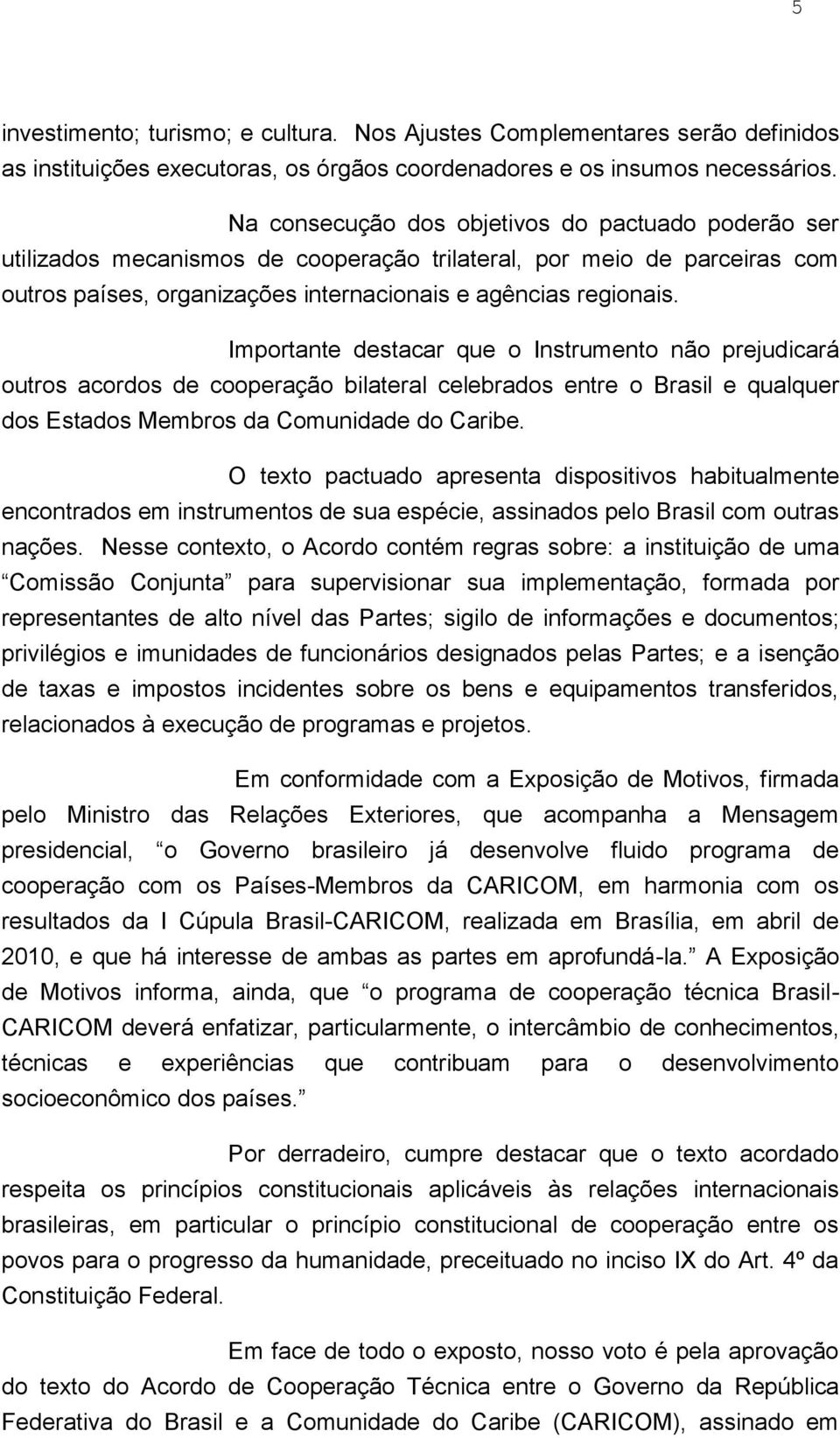 Importante destacar que o Instrumento não prejudicará outros acordos de cooperação bilateral celebrados entre o Brasil e qualquer dos Estados Membros da Comunidade do Caribe.