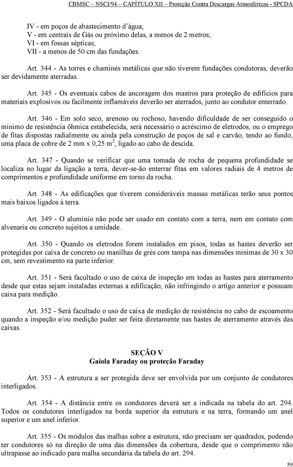 345 - Os eventuais cabos de ancoragem dos mastros para proteção de edifícios para materiais explosivos ou facilmente inflamáveis deverão ser aterrados, junto ao condutor enterrado. Art.