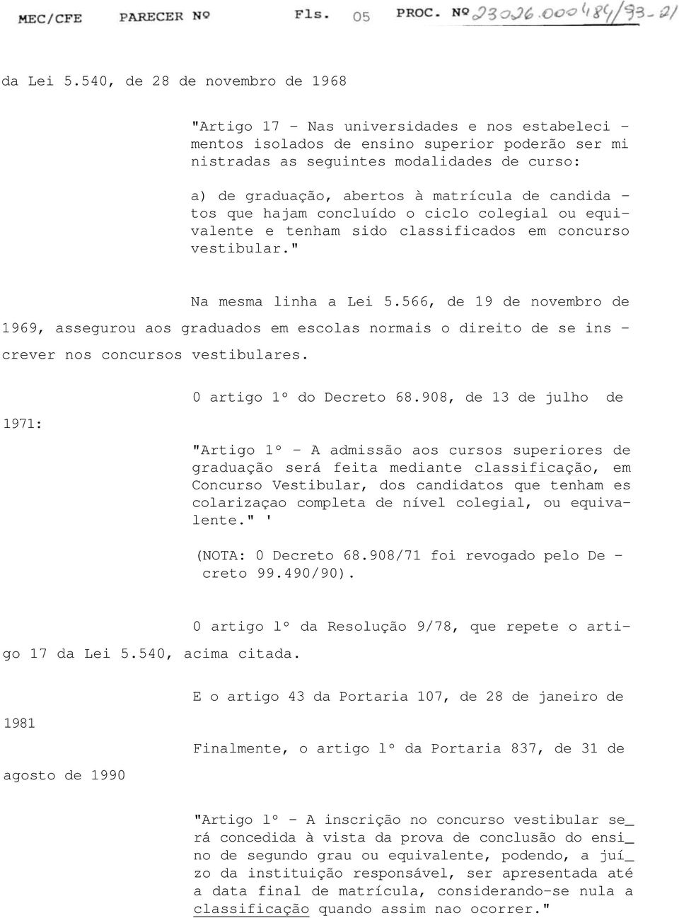 abertos à matrícula de candida - tos que hajam concluído o ciclo colegial ou equivalente e tenham sido classificados em concurso vestibular." Na mesma linha a Lei 5.