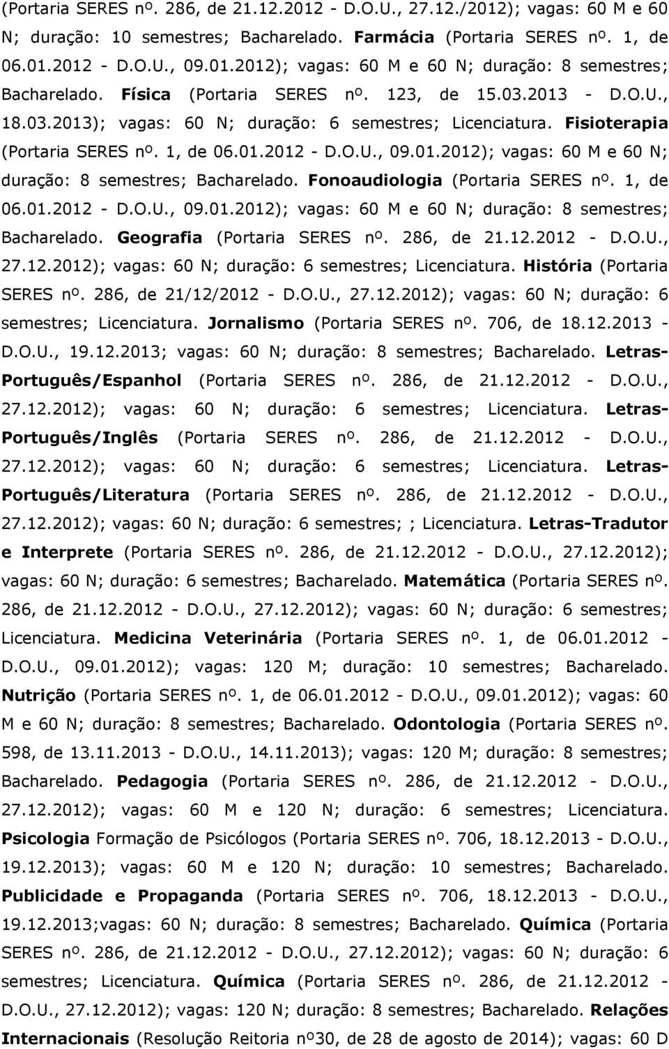 Fonoaudiologia (Portaria SERES nº. 1, de 06.01.2012 - D.O.U., 09.01.2012); vagas: 60 M e 60 N; duração: 8 semestres; Bacharelado. Geografia (Portaria SERES nº. 286, de 21.12.2012 - D.O.U., 27.12.2012); vagas: 60 N; duração: 6 semestres; Licenciatura.