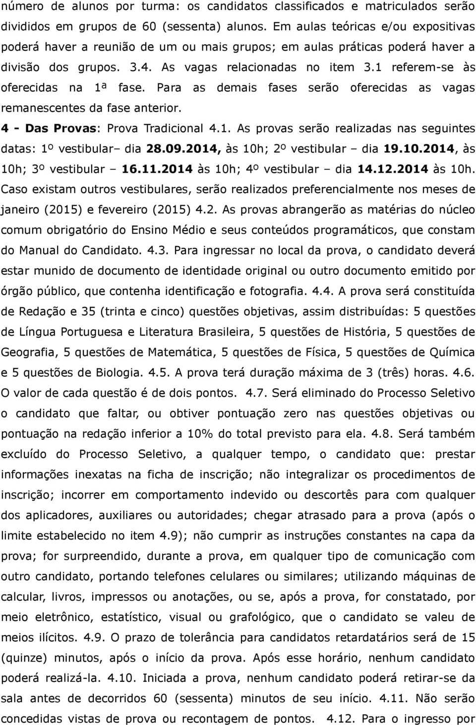 1 referem-se às oferecidas na 1ª fase. Para as demais fases serão oferecidas as vagas remanescentes da fase anterior. 4 - Das Provas: Prova Tradicional 4.1. As provas serão realizadas nas seguintes datas: 1º vestibular dia 28.