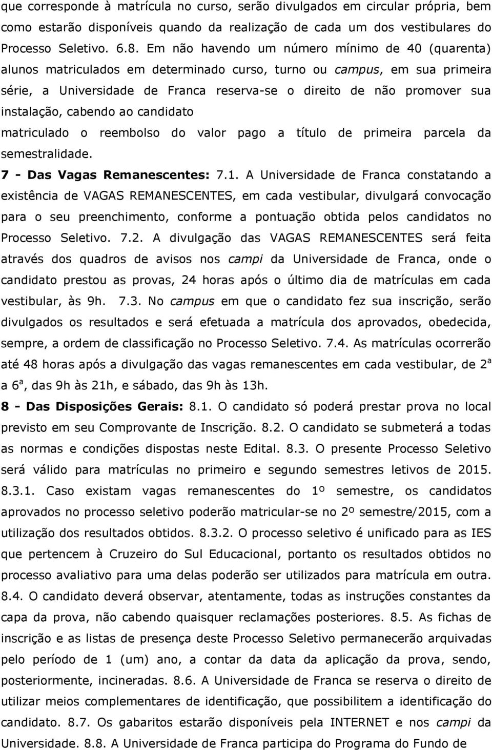 instalação, cabendo ao candidato matriculado o reembolso do valor pago a título de primeira parcela da semestralidade. 7 - Das Vagas Remanescentes: 7.1.