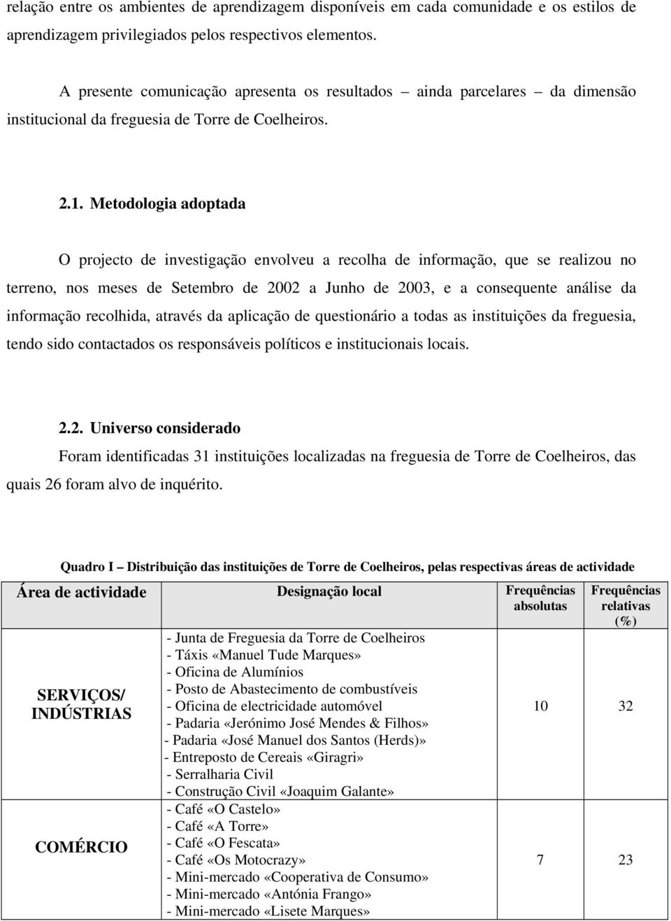 Metodologia adoptada O projecto de investigação envolveu a recolha de informação, que se realizou no terreno, nos meses de Setembro de 2002 a Junho de 2003, e a consequente análise da informação