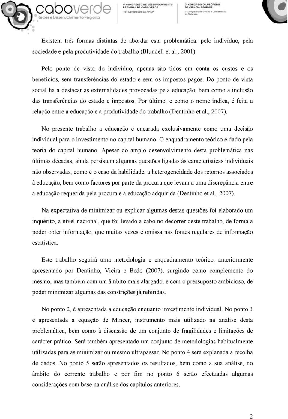 Do ponto de vista social há a destacar as externalidades provocadas pela educação, bem como a inclusão das transferências do estado e impostos.