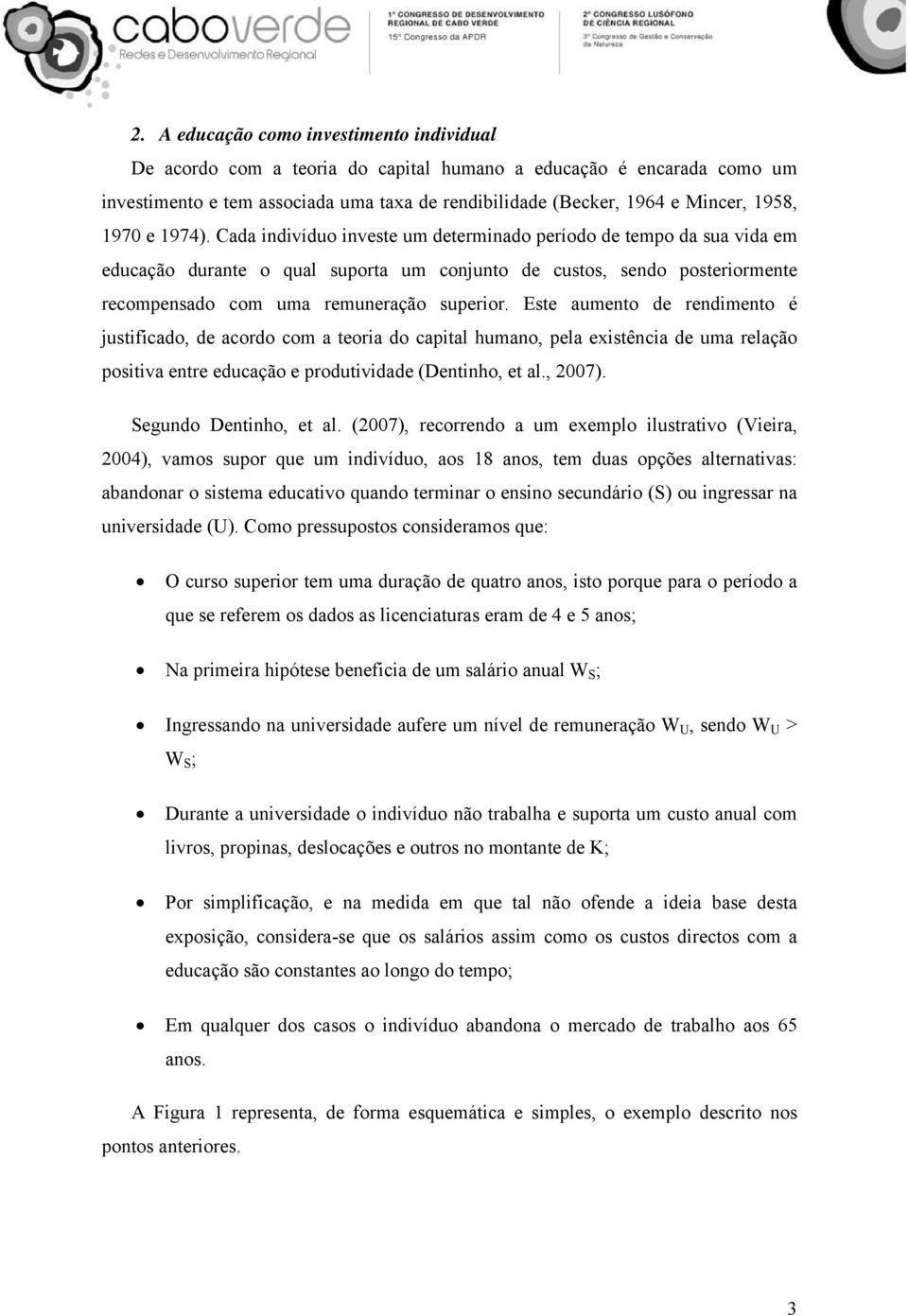 Cada indivíduo investe um determinado período de tempo da sua vida em educação durante o qual suporta um conjunto de custos, sendo posteriormente recompensado com uma remuneração superior.